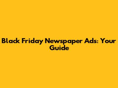 Black Friday Newspaper Ads: Your Guide