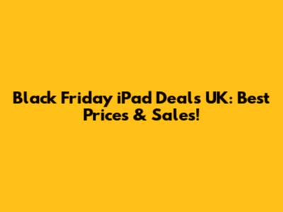 Black Friday iPad Deals UK: Best Prices & Sales!