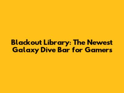 Blackout Library: The Newest Galaxy Dive Bar for Gamers