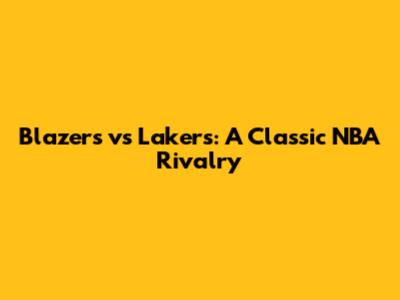 Blazers vs Lakers: A Classic NBA Rivalry