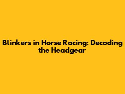Blinkers in Horse Racing: Decoding the Headgear