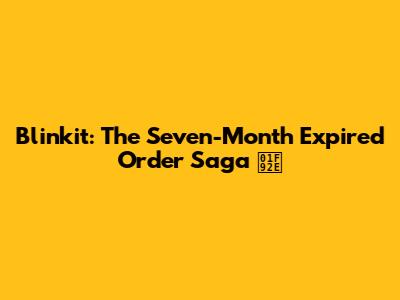 Blinkit: The Seven-Month Expired Order Saga 🤮
