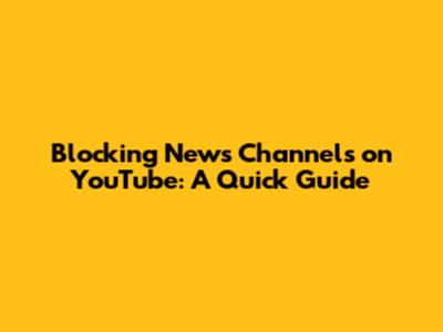 Blocking News Channels on YouTube: A Quick Guide