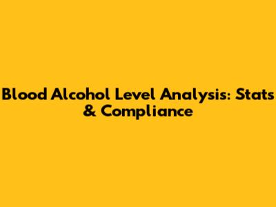 Blood Alcohol Level Analysis: Stats & Compliance