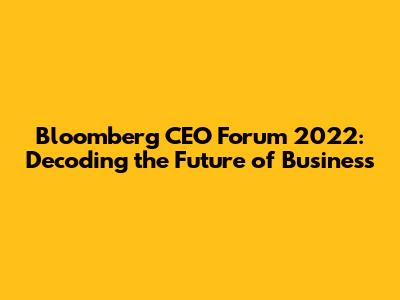 Bloomberg CEO Forum 2022: Decoding the Future of Business
