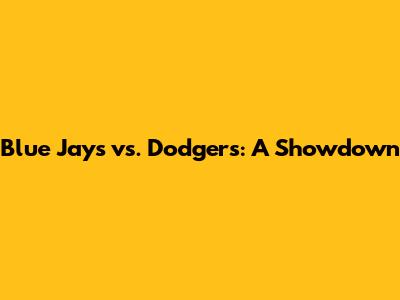 Blue Jays vs. Dodgers: A Showdown