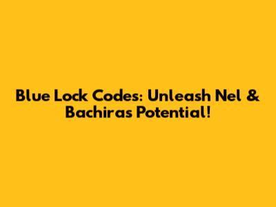 Blue Lock Codes: Unleash Nel & Bachira's Potential!