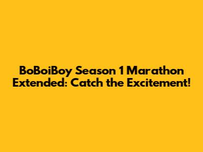 BoBoiBoy Season 1 Marathon Extended: Catch the Excitement!
