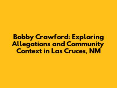 Bobby Crawford: Exploring Allegations and Community Context in Las Cruces, NM