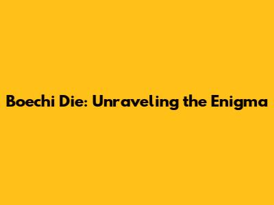 Boechi Die: Unraveling the Enigma