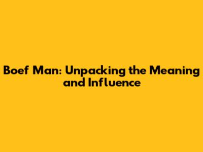 Boef Man: Unpacking the Meaning and Influence