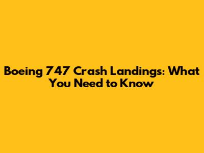 Boeing 747 Crash Landings: What You Need to Know