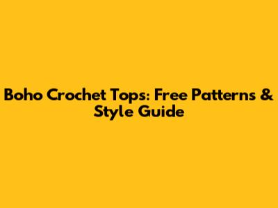 Boho Crochet Tops: Free Patterns & Style Guide