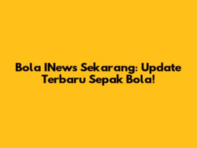 Bola INews Sekarang: Update Terbaru Sepak Bola!