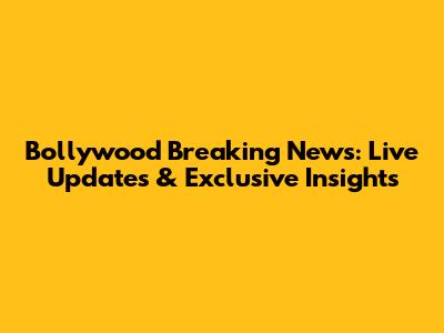 Bollywood Breaking News: Live Updates & Exclusive Insights