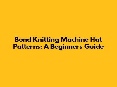 Bond Knitting Machine Hat Patterns: A Beginner's Guide