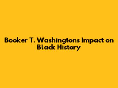Booker T. Washington's Impact on Black History