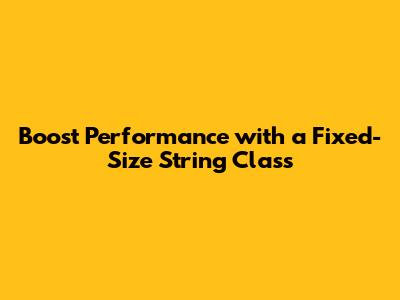 Boost Performance with a Fixed-Size String Class