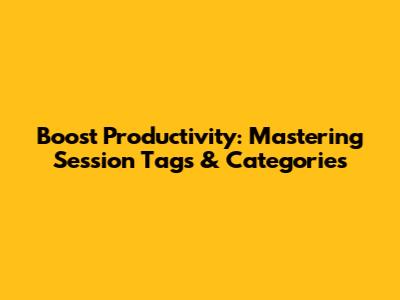 Boost Productivity: Mastering Session Tags & Categories