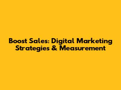 Boost Sales: Digital Marketing Strategies & Measurement
