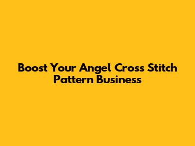 Boost Your Angel Cross Stitch Pattern Business