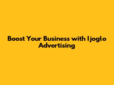 Boost Your Business with Ijoglo Advertising