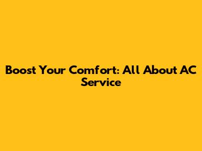 Boost Your Comfort: All About AC Service