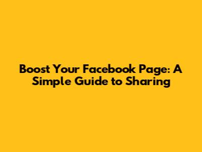 Boost Your Facebook Page: A Simple Guide to Sharing