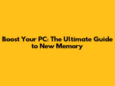 Boost Your PC: The Ultimate Guide to New Memory
