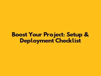 Boost Your Project: Setup & Deployment Checklist