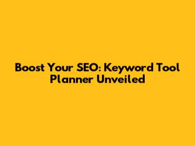 Boost Your SEO: Keyword Tool Planner Unveiled