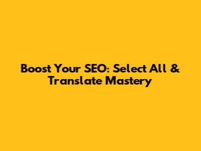 Boost Your SEO: Select All & Translate Mastery
