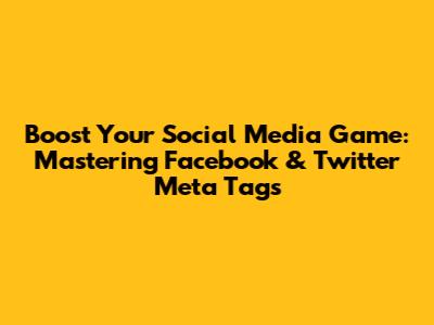 Boost Your Social Media Game: Mastering Facebook & Twitter Meta Tags