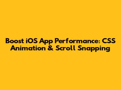 Boost iOS App Performance: CSS Animation & Scroll Snapping
