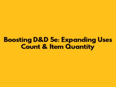 Boosting D&D 5e: Expanding Uses Count & Item Quantity