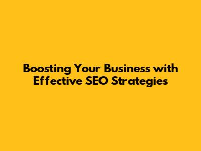 Boosting Your Business with Effective SEO Strategies