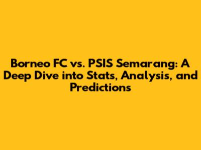 Borneo FC vs. PSIS Semarang: A Deep Dive into Stats, Analysis, and Predictions