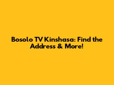 Bosolo TV Kinshasa: Find the Address & More!