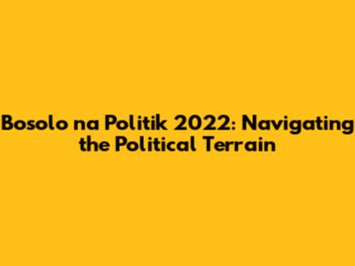 Bosolo na Politik 2022: Navigating the Political Terrain