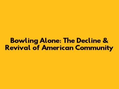 Bowling Alone: The Decline & Revival of American Community