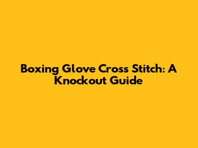 Boxing Glove Cross Stitch: A Knockout Guide