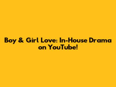 Boy & Girl Love: In-House Drama on YouTube!