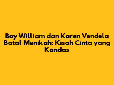 Boy William dan Karen Vendela Batal Menikah: Kisah Cinta yang Kandas