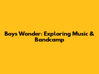 Boys Wonder: Exploring Music & Bandcamp