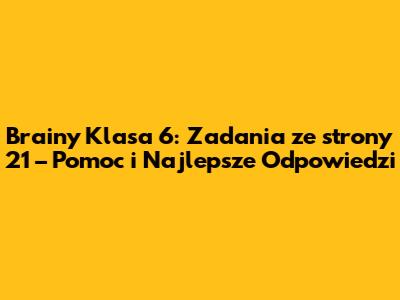 Brainy Klasa 6: Zadania ze strony 21 – Pomoc i Najlepsze Odpowiedzi