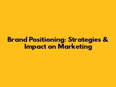 Brand Positioning: Strategies & Impact on Marketing