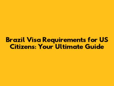 Brazil Visa Requirements for US Citizens: Your Ultimate Guide