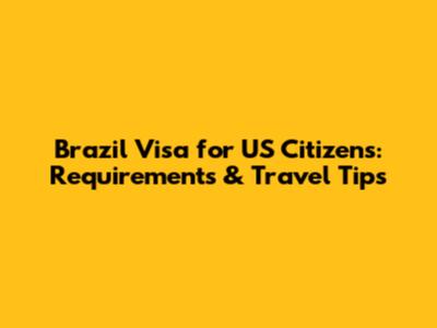Brazil Visa for US Citizens: Requirements & Travel Tips