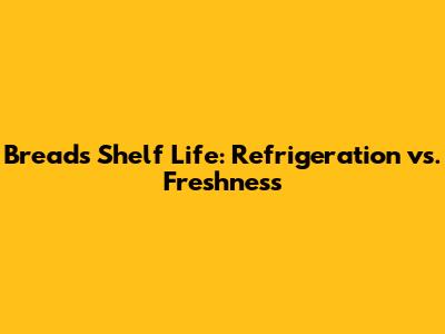 Bread's Shelf Life: Refrigeration vs. Freshness