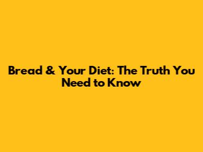 Bread & Your Diet: The Truth You Need to Know